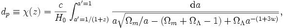  d_p \equiv \chi(z) = {c \over H_0} \int^{a'=1}_{a'=1/(1+z)} {\mbox{d}a \over a \sqrt{ \Omega_m /a - (\Omega_m + \Omega_\Lambda -1) + \Omega_\Lambda a^{-(1+3w)} } }, 